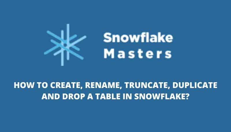 HOW TO CREATE, RENAME, TRUNCATE, DUPLICATE AND DROP A TABLE IN SNOWFLAKE